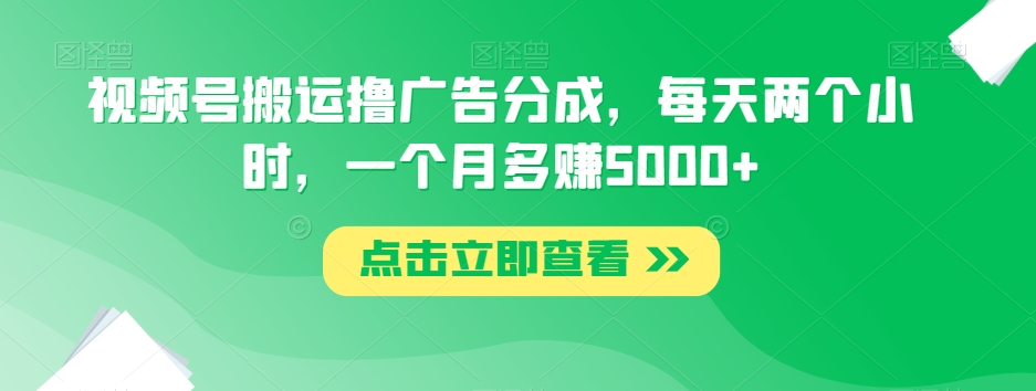 视频号搬运撸广告分成，每天两个小时，一个月多赚5000+-学习资源库