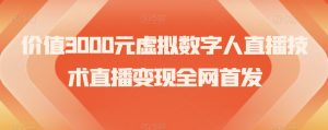 价值3000元虚拟数字人直播技术直播变现全网首发【揭秘】-学习资源库