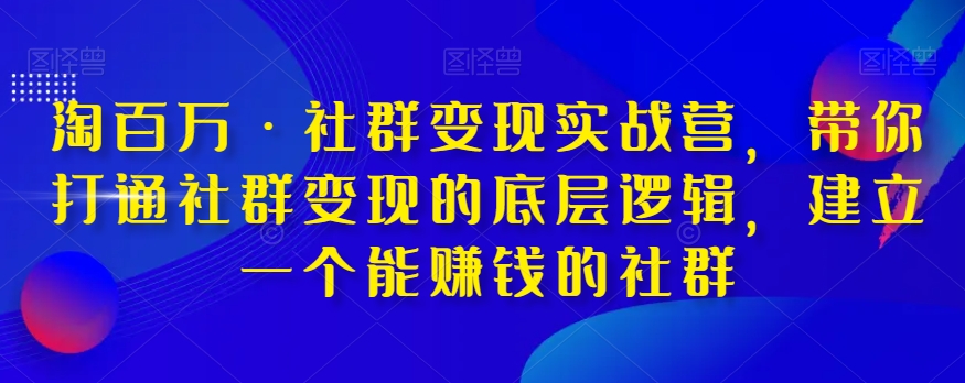 淘百万·社群变现实战营，带你打通社群变现的底层逻辑，建立一个能赚钱的社群-学习资源库