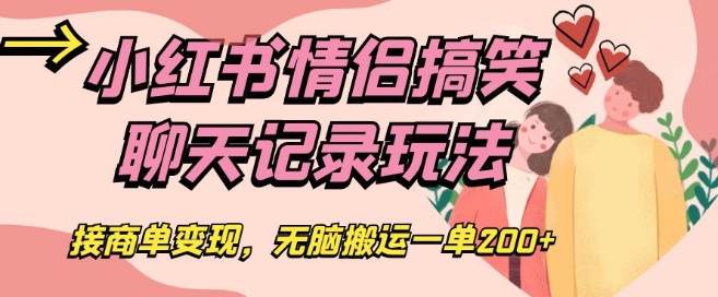 小红书情侣搞笑聊天记录玩法，接商单变现，无脑搬运一单200+【揭秘】-学习资源库