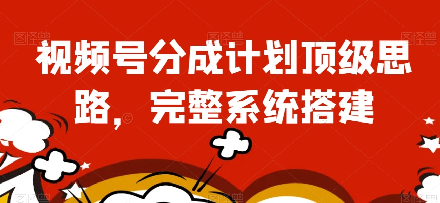 视频号分成计划顶级思路，完整系统搭建【揭秘】-学习资源库