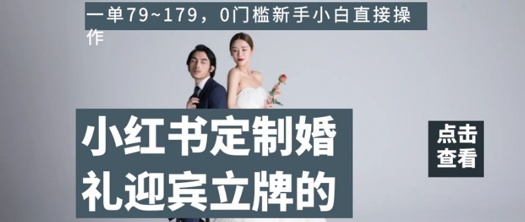 小红书定制婚礼迎宾立牌的项目，一单79~179，0门槛新手小白直接操作【揭秘】-学习资源库