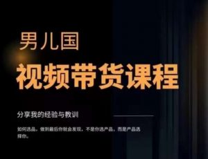 男儿国·视频带货课程,视频带货是才最赚钱、最值得长期去做的方向,没有之一,变现简单直接-学习资源库