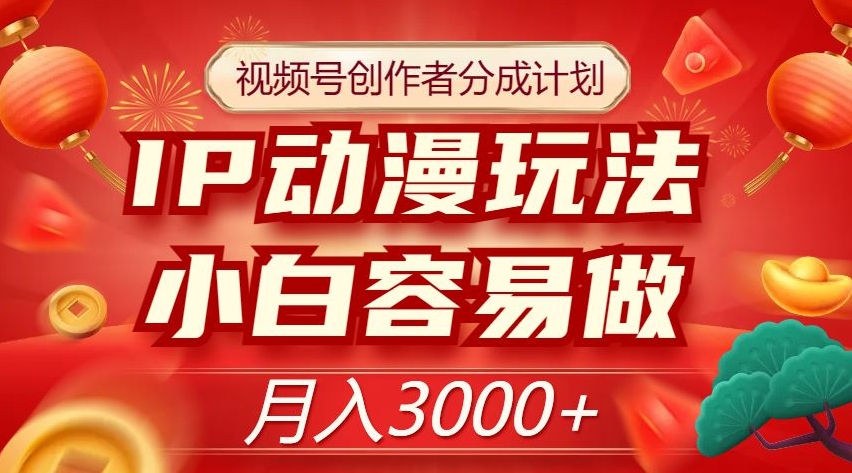 视频号创作者分成计划，IP动漫玩法，小白容易做，月入3000+【揭秘】-学习资源库