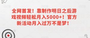 全网首发!靠制作明日之后游戏视频轻松月入5000+!官方新活动月入过万不是梦!【揭秘】-学习资源库