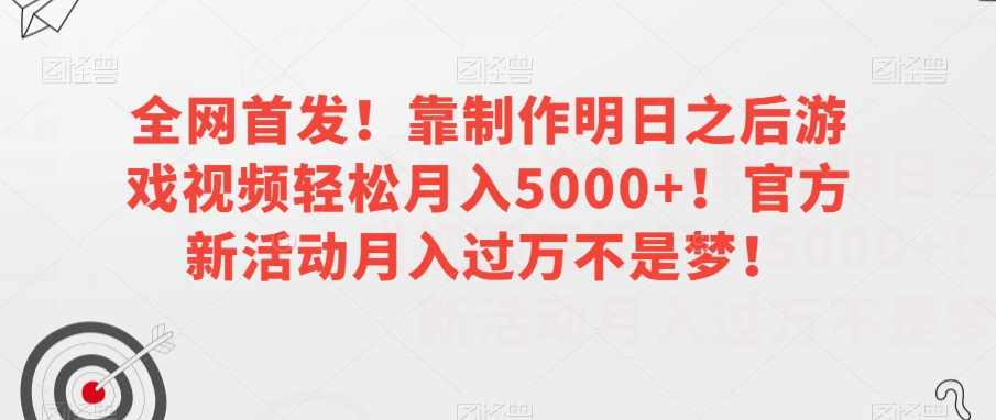 全网首发！靠制作明日之后游戏视频轻松月入5000+！官方新活动月入过万不是梦！【揭秘】-学习资源库