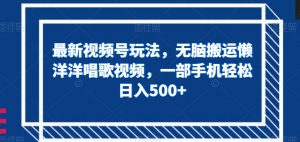 最新视频号玩法,无脑搬运懒洋洋唱歌视频,一部手机轻松日入500+【揭秘】-学习资源库