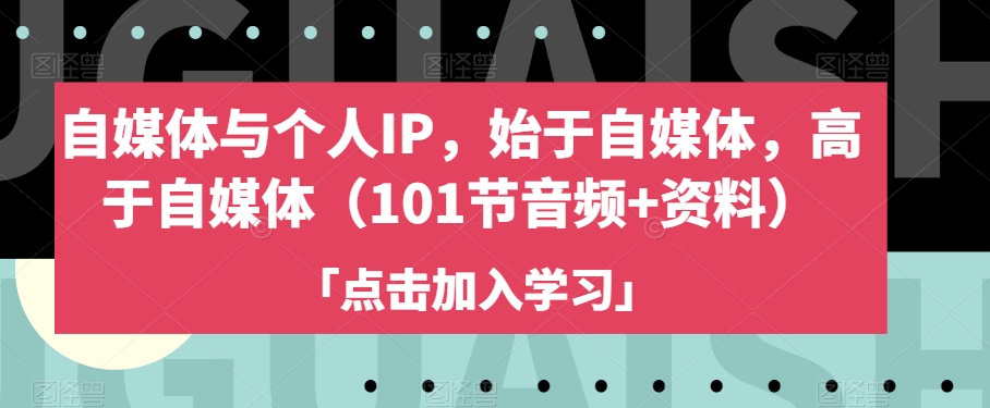 自媒体与个人IP，始于自媒体，高于自媒体（101节音频+资料）-学习资源库