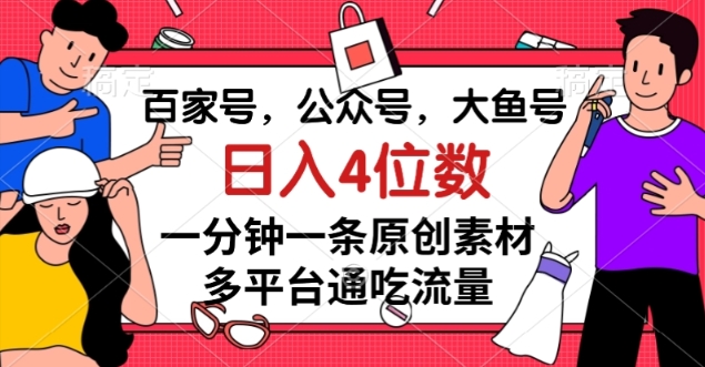 百家号，公众号，大鱼号一分钟一条原创素材，多平台通吃流量，日入4位数【揭秘】-学习资源库