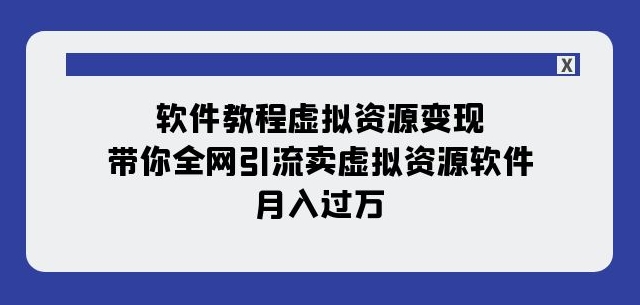 软件教程虚拟资源变现：带你全网引流卖虚拟资源软件，月入过万（11节课）-学习资源库