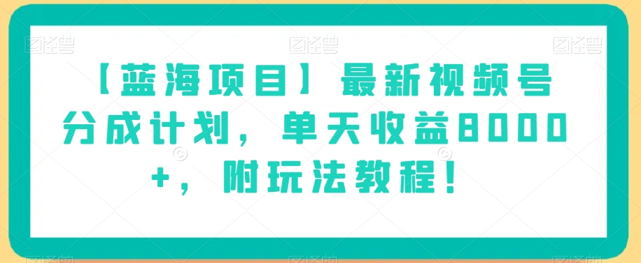 【蓝海项目】最新视频号分成计划，单天收益8000+，附玩法教程！-学习资源库
