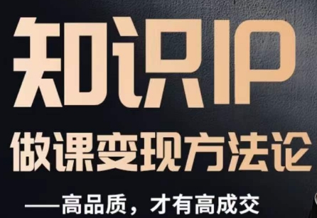 怎么做一门品质好课，知识IP做课变现方法论，高品质，才有好成交-学习资源库