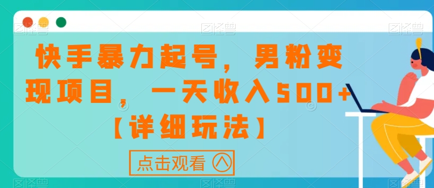 快手暴力起号，男粉变现项目，一天收入500+【详细玩法】【揭秘】-学习资源库