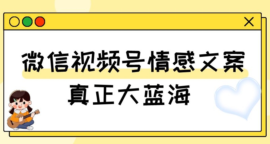 视频号情感文案，真正大蓝海，简单操作，新手小白轻松上手（教程+素材）【揭秘】-学习资源库
