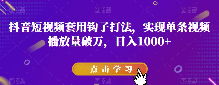 抖音短视频套用钩子打法，实现单条视频播放量破万，日入1000+【揭秘】-学习资源库