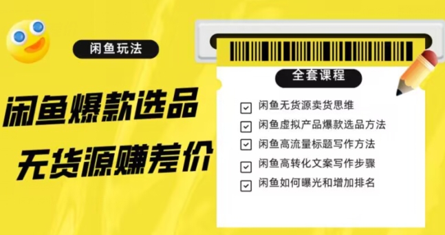 闲鱼无货源赚差价进阶玩法，爆款选品，资源寻找，引流变现全套教程（11节课）【揭秘】-学习资源库
