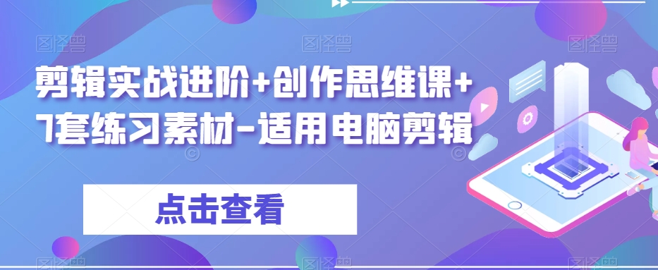 剪辑实战进阶+创作思维课+7套练习素材-适用电脑剪辑-学习资源库
