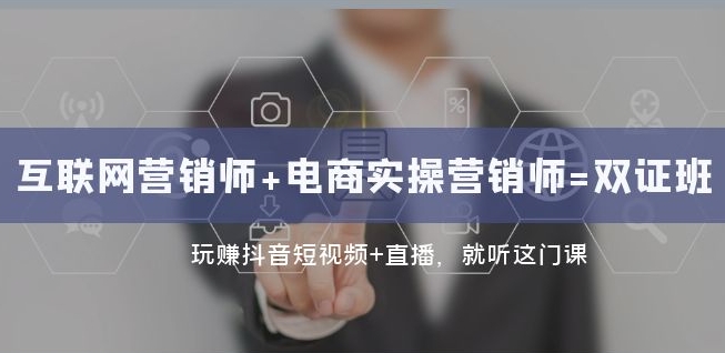 互联网·营销师+电商实操营销师=双证班：玩赚抖音短视频+直播就听这门课-学习资源库