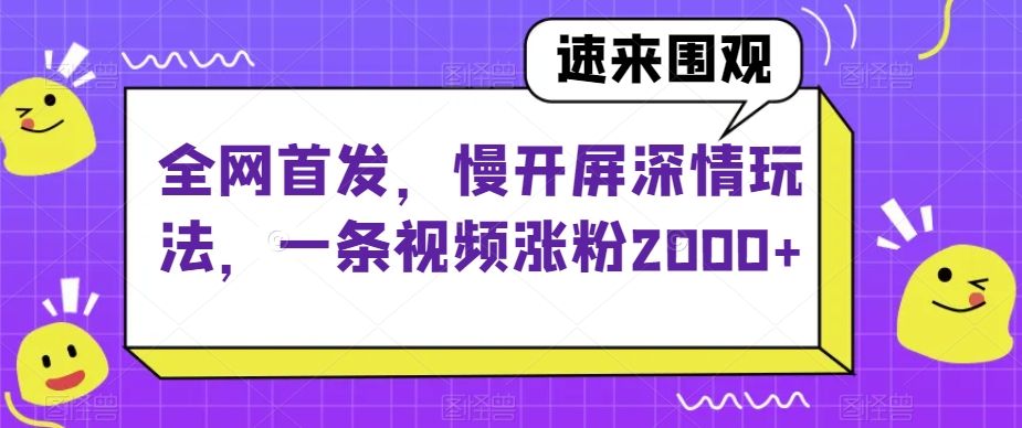 全网首发，慢开屏深情玩法，一条视频涨粉2000+【揭秘】-学习资源库
