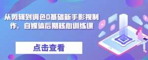 从剪辑到调色0基础新手影视制作,自媒体后期核心训练课-学习资源库