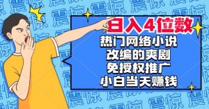 热门网络小说改编的爽剧,免授权推广,新人当天就能赚钱,日入4位数【揭秘】-学习资源库