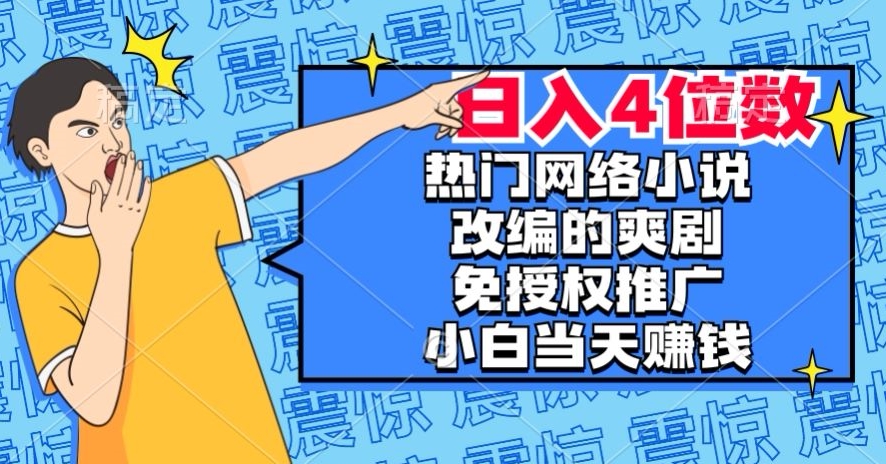 热门网络小说改编的爽剧，免授权推广，新人当天就能赚钱，日入4位数【揭秘】-学习资源库