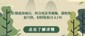 长期蓝海项目,抖音风景类视频,涨粉快,起号快,轻轻松松月入1W【揭秘】-学习资源库