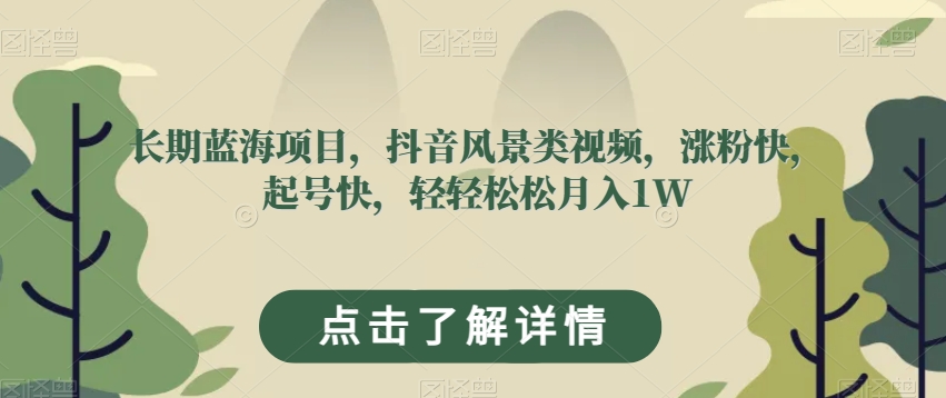 长期蓝海项目，抖音风景类视频，涨粉快，起号快，轻轻松松月入1W【揭秘】-学习资源库