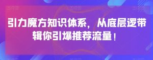引力魔方知识体系，从底层逻‮带辑‬你引爆‮荐推‬流量！-学习资源库