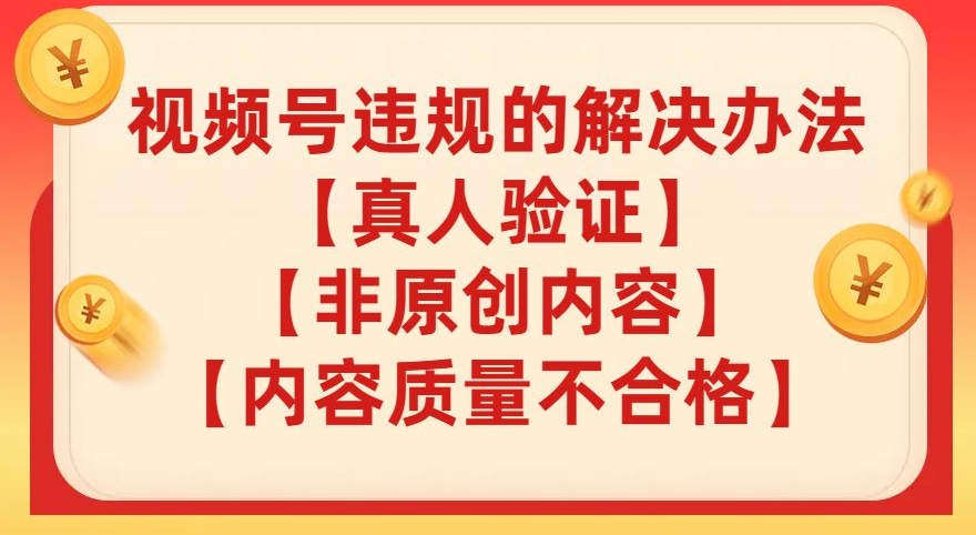 视频号【真人验证】【内容质量不合格】【非原创内容】的违规解决办法【揭秘】-学习资源库
