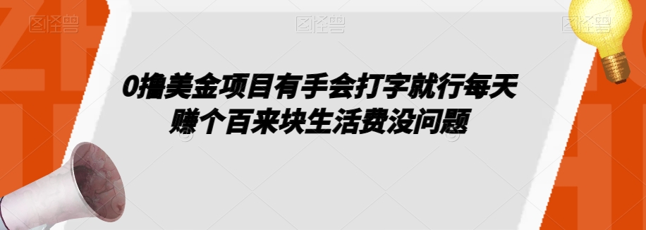 0撸美金项目有手会打字就行每天赚个百来块生活费没问题【揭秘】-学习资源库