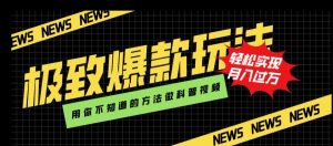 极致爆款玩法,用你不知道的方法做科普视频,轻松实现月入过万【揭秘】-学习资源库