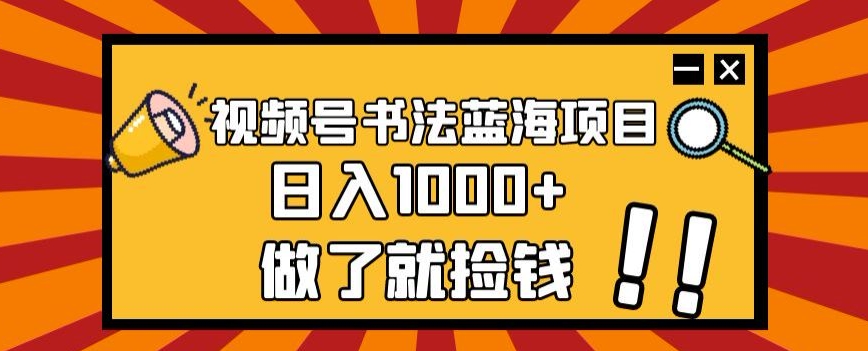 视频号书法蓝海项目，玩法简单，日入1000+【揭秘】-学习资源库