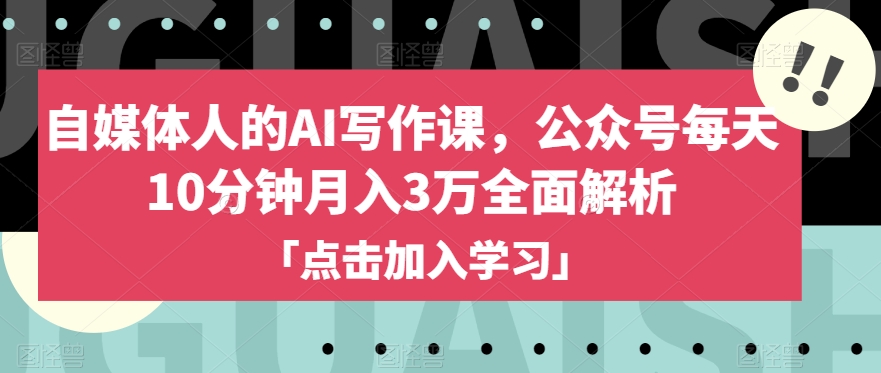 自媒体人的AI写作课，公众号每天10分钟月入3万全面解析-学习资源库