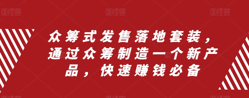 众筹式发售落地套装，通过众筹制造一个新产品，快速赚钱必备-学习资源库
