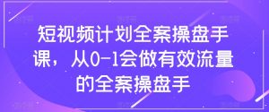 短视频计划全案操盘手课,从0-1会做有效流量的全案操盘手-学习资源库