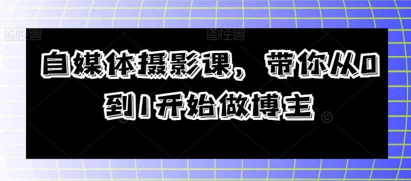 自媒体摄影课，带你从0到1开始做博主-学习资源库