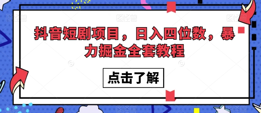 抖音短剧项目，日入四位数，暴力掘金全套教程【揭秘】-学习资源库