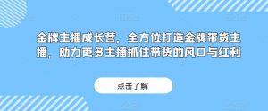 金牌主播成长营，全方位打造金牌带货主播，助力更多主播抓住带货的风口与红利-学习资源库