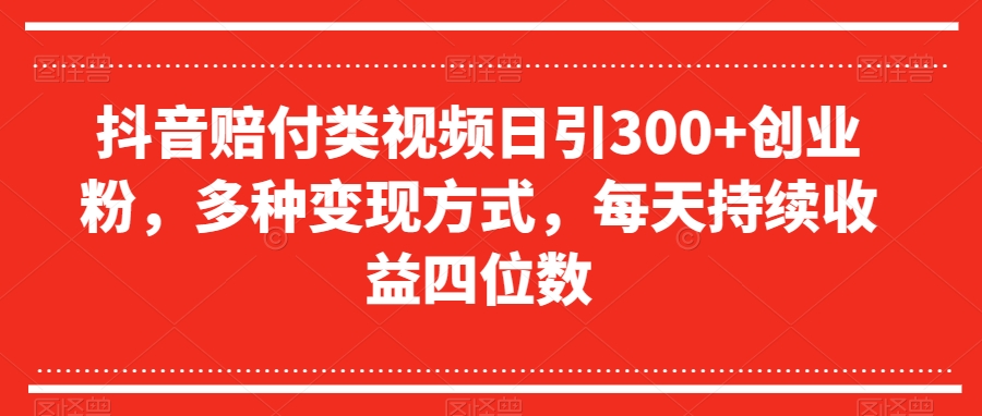 抖音赔付类视频日引300+创业粉，多种变现方式，每天持续收益四位数【揭秘】-学习资源库