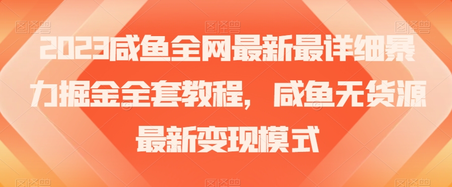 2023咸鱼全网最新最详细暴力掘金全套教程，咸鱼无货源最新变现模式【揭秘】-学习资源库
