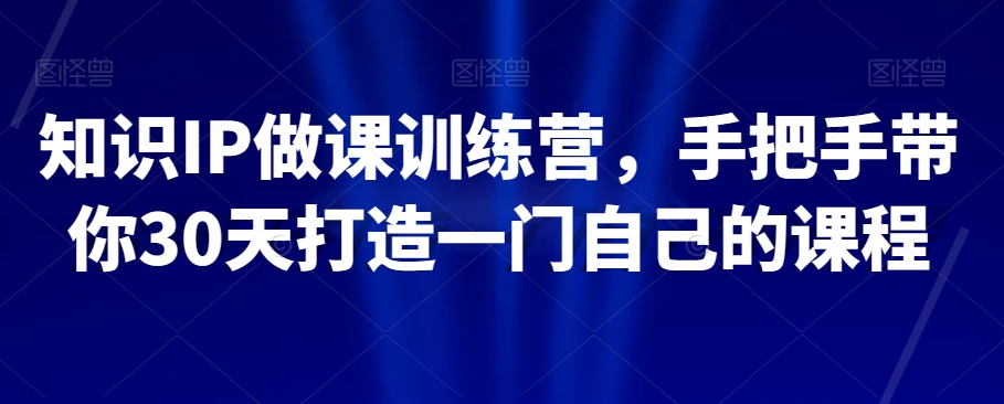 知识IP做课训练营，手把手带你30天打造一门自己的课程-学习资源库
