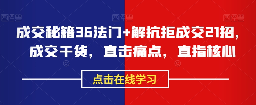 成交秘籍36法门+解抗拒成交21招，成交干货，直击痛点，直指核心-学习资源库