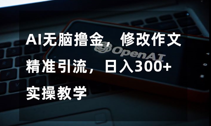 AI无脑撸金，修改作文精准引流，日入300+，实操教学【揭秘】-学习资源库