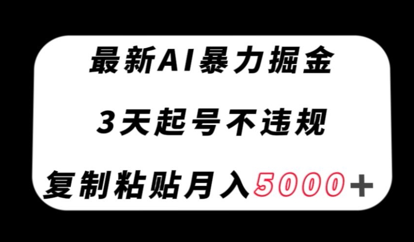 最新AI暴力掘金，3天必起号不违规，复制粘贴月入5000＋【揭秘】-学习资源库