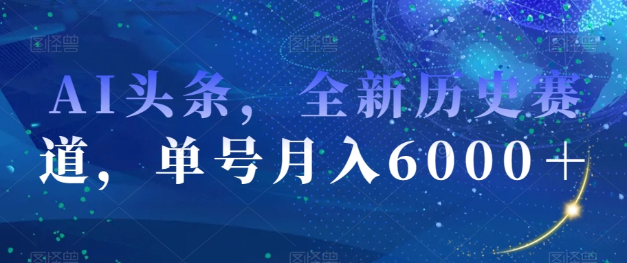 AI头条，全新历史赛道，单号月入6000＋【揭秘】-学习资源库