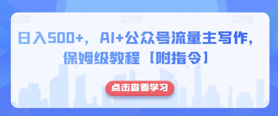 日入500+，AI+公众号流量主写作，保姆级教程【附指令】-学习资源库