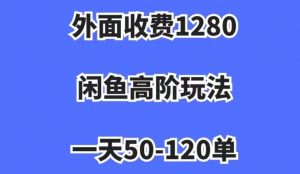 外面收费1280,闲鱼高阶玩法,一天50-120单,市场需求大,日入1000+【揭秘】-学习资源库