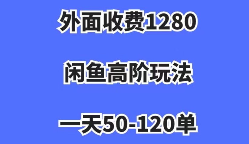 外面收费1280，闲鱼高阶玩法，一天50-120单，市场需求大，日入1000+【揭秘】-学习资源库