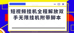 短视频挂机全程解放双手无限挂机附带脚本-学习资源库